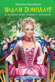 Мадам Помпадур. «Я изменю мужу только с королем!»
