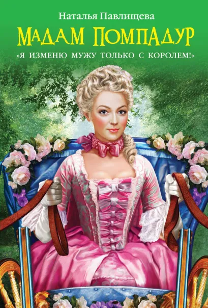 Обложка Мадам Помпадур. «Я изменю мужу только с королем!» Наталья Павлищева