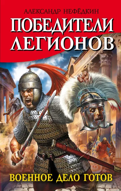 Обложка Победители легионов. Военное дело готов Александр Нефёдкин