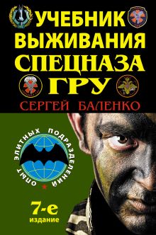 Учебник выживания спецназа ГРУ. Опыт элитных подразделений. 7-е ИЗДАНИЕ