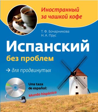 Испанский без проблем для продвинутых (+CD) Испанский без проблем для продвинутых (+CD) Бочарникова Т.Ф., Прус Н.А.