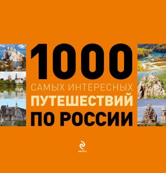 1000 самых интересных путешествий по России 1000 самых интересных путешествий по России Москаленко Р.В., Деев С.В.