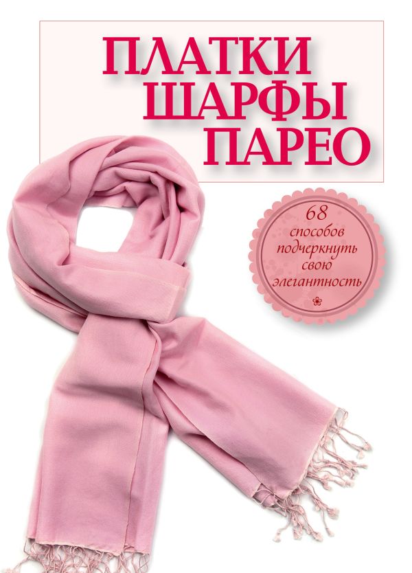 Платки, шарфы, парео. 68 способов подчеркнуть свою элегантность Платки, шарфы, парео. 68 способов подчеркнуть свою элегантность Зорина А.