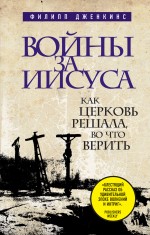 Войны за Иисуса: Как церковь решала, во что верить