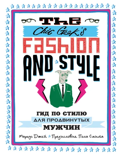 Обложка The Chic Geeks Fashion & Style. Гид по стилю для продвинутых мужчин (KRASOTA. Быть джентльменом) Джей Маркус