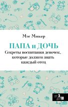 Папа и дочь. Секреты воспитания девочек, которые должен знать каждый отец Папа и дочь. Секреты воспитания девочек, которые должен знать каждый отец