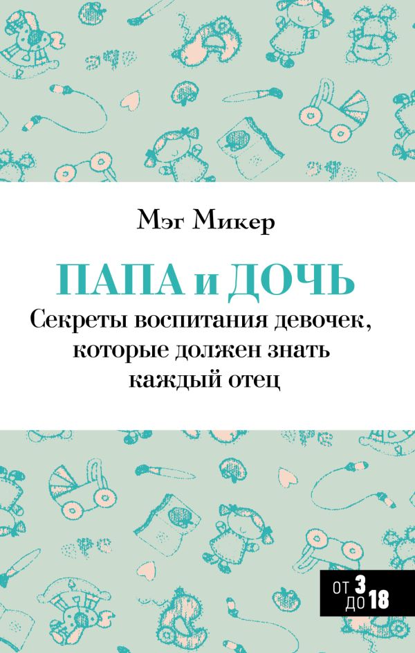 Папа и дочь. Секреты воспитания девочек, которые должен знать каждый отец Папа и дочь. Секреты воспитания девочек, которые должен знать каждый отец Микер М.
