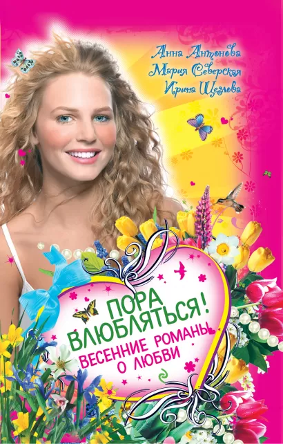 Обложка Пора влюбляться! Весенние романы о любви Анна Антонова, Мария Северская, Ирина Щеглова