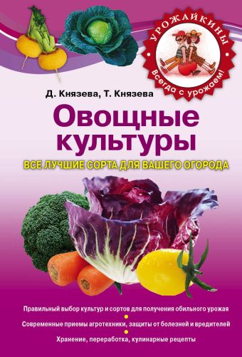 Овощные культуры. Все лучшие сорта для вашего огорода Овощные культуры. Все лучшие сорта для вашего огорода Князева Д.В., Князева Т.П.