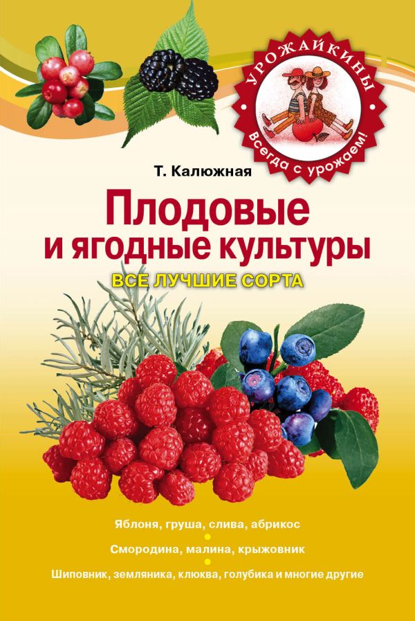 Плодовые и ягодные культуры. Все лучшие сорта Плодовые и ягодные культуры. Все лучшие сорта Калюжная Т.