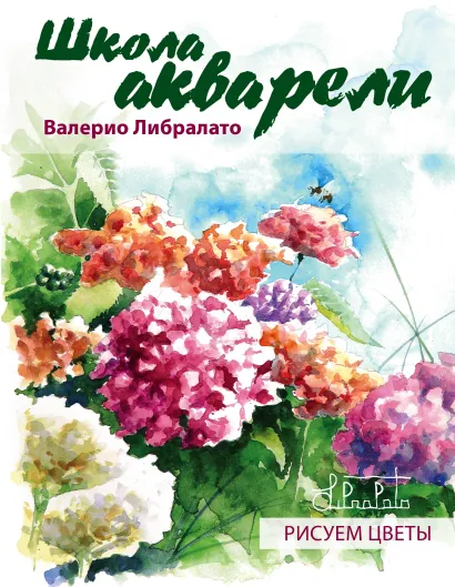 Обложка Школа акварели Валерио Либралато. Рисуем цветы. Валерио Либралато