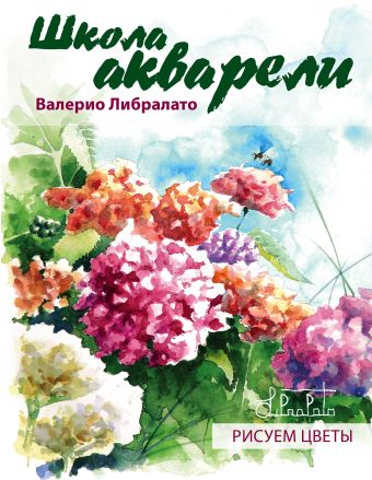 Школа акварели Валерио Либралато. Рисуем цветы. Школа акварели Валерио Либралато. Рисуем цветы. Либралато В.