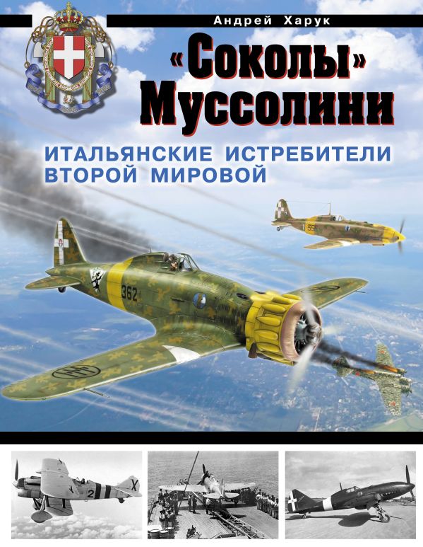 «Соколы» Муссолини. Итальянские истребители Второй Мировой «Соколы» Муссолини. Итальянские истребители Второй Мировой Харук А.И.