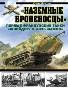 Обложка «Наземные броненосцы». Первые французские танки «Шнейдер» и «Сен-Шамон» Юрий Морозов
