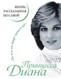 Принцесса Диана. Жизнь, рассказанная ею самой от ЭКСМО Принцесса Диана. Жизнь, рассказанная ею самой от ЭКСМО