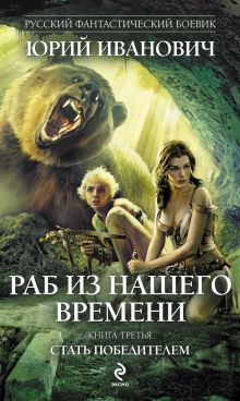 Раб из нашего времени. Книга третья. Стать победителем