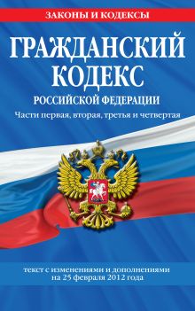 Обложка Гражданский кодекс Российской Федерации. Части первая, вторая, третья и четвертая : текст с изм. и доп. на 25 февраля 2012 г. 