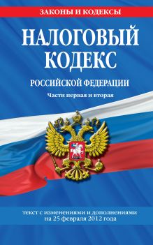 Налоговый кодекс Российской Федерации. Части первая и вторая : текст с изм. и доп. на 25 февраля 2012 г.