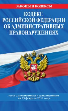 Обложка Кодекс Российской Федерации об административных правонарушениях : текст с изм. и доп. на 25 февраля 2012 г. 