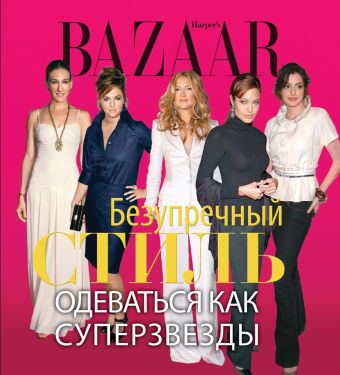Harper's Bazaar. Безупречный стиль. Одеваться как суперзвезды Harper's Bazaar. Безупречный стиль. Одеваться как суперзвезды Левин Д.