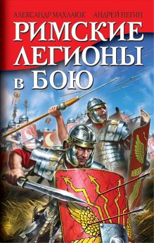 Обложка Римские легионы в бою Александр Махлаюк, Андрей Негин