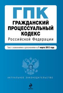 Обложка Гражданский процессуальный кодекс Российской Федерации : текст с изм. и доп. на 1 марта 2012 г. 