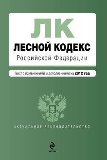 Обложка Лесной кодекс Российской Федерации : текст с изм. и доп. на 2012 г. 