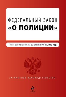 Федеральный закон "О полиции". Текст с изм. и доп. на 2012 год