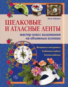 Обложка Шелковые и атласные ленты: мастер-класс вышивания на объемных основах Анна Зайцева
