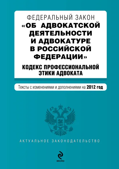 Обложка Федеральный закон "Об адвокатской деятельности и адвокатуре в Российской Федерации". "Кодекс профессиональной этики адвоката". Текст с изм. и доп. на 2012 год