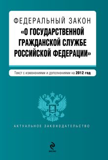 Федеральный закон "О государственной гражданской службе Российской Федерации". Текст с изменениями и дополнениями на 2012 год