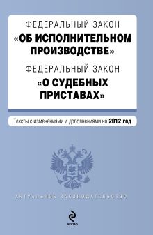 Федеральный закон "Об исполнительном производстве". Федеральный закон "О судебных приставах". Текст с изменениями и дополнениями на 2012 год