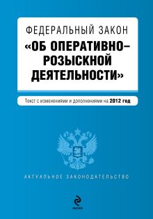 Федеральный закон "Об оперативно-розыскной деятельности". Текст с изменениями и дополнениями на 2012 год