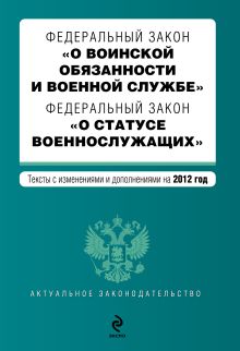 Федеральный закон "О воинской обязанности и военной службе". Федеральный закон "О статусе военнослужащих". Текст с изменениями и дополнениями на 2012 год