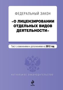 Федеральный закон "О лицензировании отдельных видов деятельности". Текст с изменениями и дополнениями на 2012 год