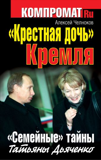 «Крестная дочь» Кремля. «Семейные» тайны Татьяны Дьяченко «Крестная дочь» Кремля. «Семейные» тайны Татьяны Дьяченко Челноков А.С.