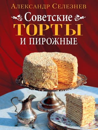 Советские торты и пирожные Советские торты и пирожные Селезнев А.А.