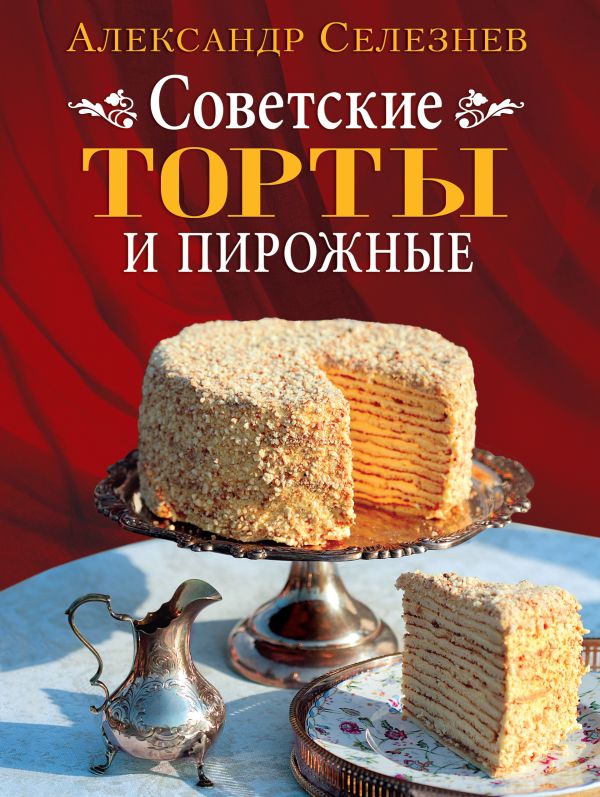 Советские торты и пирожные Советские торты и пирожные Селезнев А.А.