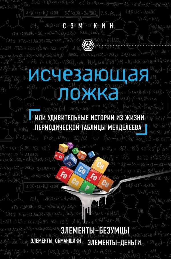 Исчезающая ложка или Удивительные истории из жизни периодической таблицы Менделеева Исчезающая ложка или Удивительные истории из жизни периодической таблицы Менделеева Кин С.