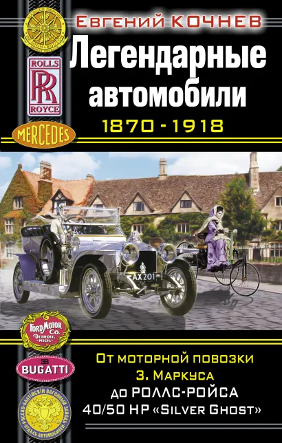 Обложка Легендарные автомобили 1870–1918. От моторной повозки З. Маркуса до Роллс-Ройса 40/50 HP «Silver Ghost» Евгений Кочнев