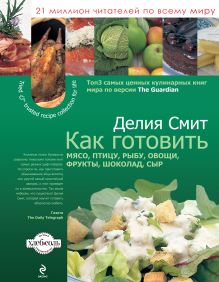 Как готовить мясо, птицу, рыбу, овощи, фрукты, сыр и шоколад (суперобложка)