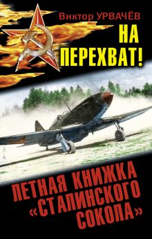 Обложка На перехват! Летная книжка «сталинского сокола» Виктор Урвачёв