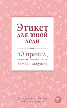 Обложка Этикет для юной леди. 50 правил, которые должна знать каждая девушка Д. Бриджес, К. Вест, Б. Кертис