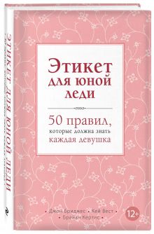 Бриджес Д., Вест К., Кертис Б. - Этикет для юной леди. 50 правил, которые должна знать каждая девушка обложка книги Бриджес Д., Вест К., Кертис Б. - Этикет для юной леди. 50 правил, которые должна знать каждая девушка обложка книги