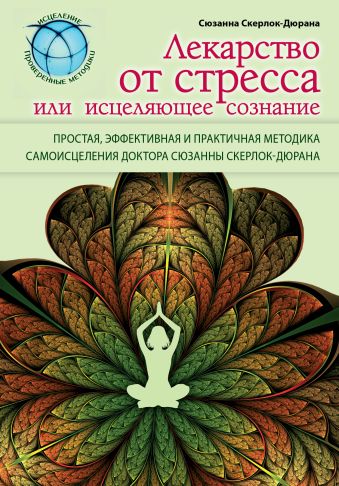 Лекарство от стресса или исцеляющее сознание Лекарство от стресса или исцеляющее сознание Скерлок-Дюрана С.