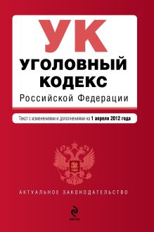 Обложка Уголовный кодекс Российской Федерации : текст с изм. и доп. на 1 апреля 2012 г. 