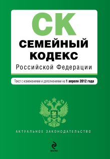 Семейный кодекс Российской Федерации : текст с изм. и доп. на 1 апреля 2012 г.