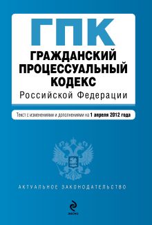 Обложка Гражданский процессуальный кодекс Российской Федерации : текст с изм. и доп. на 1 апреля 2012 г. 