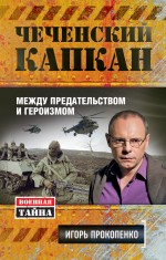 Чеченский капкан. Между предательством и героизмом Чеченский капкан. Между предательством и героизмом Прокопенко И.С.