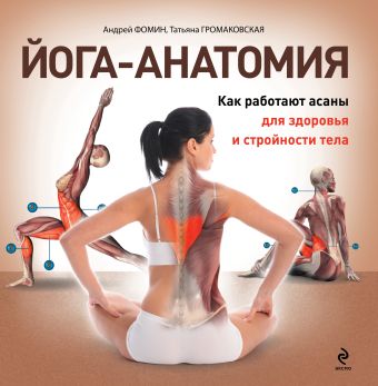 Йога-анатомия. Как работают асаны для здоровья и стройности тела Йога-анатомия. Как работают асаны для здоровья и стройности тела Громаковская Т.А., Фомин А.А.